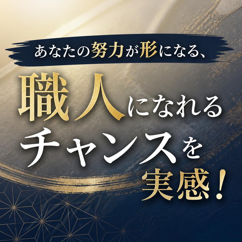 あなたの努力が形になる、職人になれるチャンスを実感！